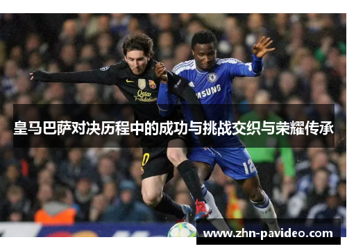 皇马巴萨对决历程中的成功与挑战交织与荣耀传承