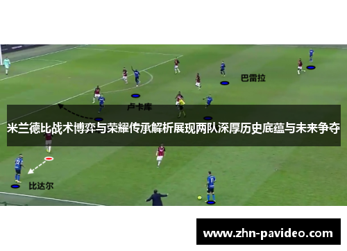 米兰德比战术博弈与荣耀传承解析展现两队深厚历史底蕴与未来争夺