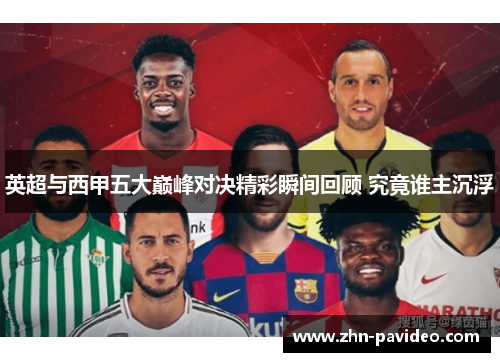 英超与西甲五大巅峰对决精彩瞬间回顾 究竟谁主沉浮