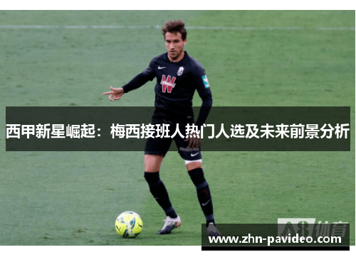 西甲新星崛起：梅西接班人热门人选及未来前景分析