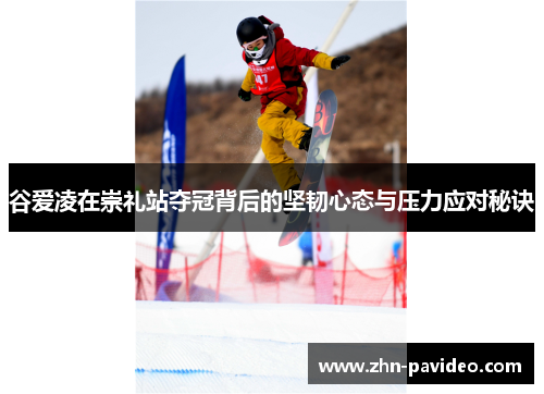 谷爱凌在崇礼站夺冠背后的坚韧心态与压力应对秘诀