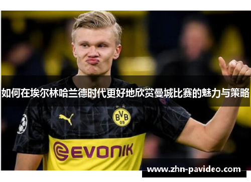 如何在埃尔林哈兰德时代更好地欣赏曼城比赛的魅力与策略