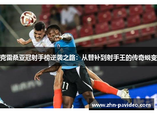 克雷桑亚冠射手榜逆袭之路：从替补到射手王的传奇蜕变
