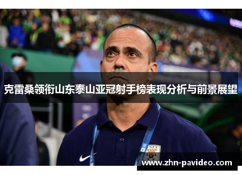 克雷桑领衔山东泰山亚冠射手榜表现分析与前景展望