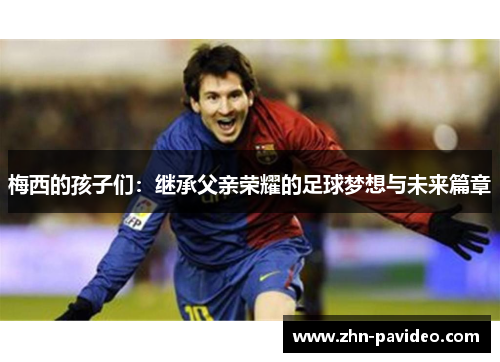 梅西的孩子们：继承父亲荣耀的足球梦想与未来篇章