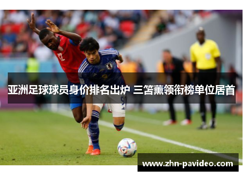亚洲足球球员身价排名出炉 三笘薰领衔榜单位居首