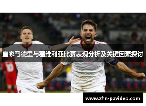 皇家马德里与塞维利亚比赛表现分析及关键因素探讨