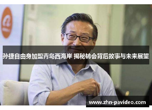 孙捷自由身加盟青岛西海岸 揭秘转会背后故事与未来展望