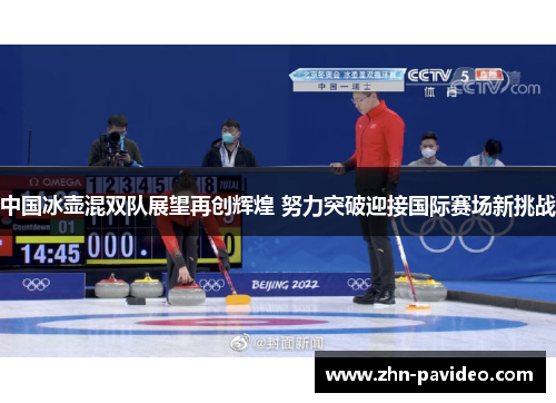 中国冰壶混双队展望再创辉煌 努力突破迎接国际赛场新挑战