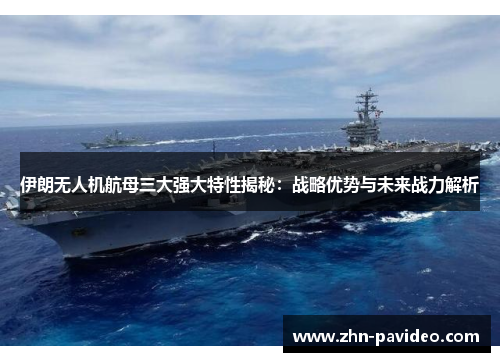 伊朗无人机航母三大强大特性揭秘：战略优势与未来战力解析