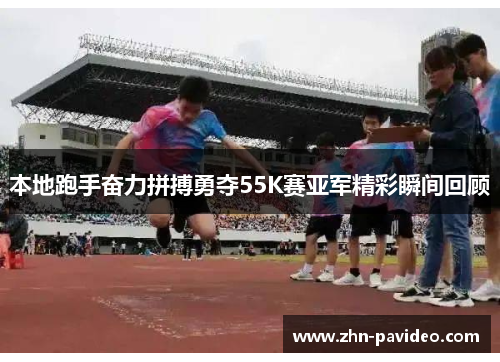 本地跑手奋力拼搏勇夺55K赛亚军精彩瞬间回顾
