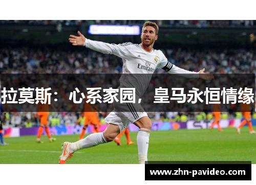 拉莫斯：心系家园，皇马永恒情缘
