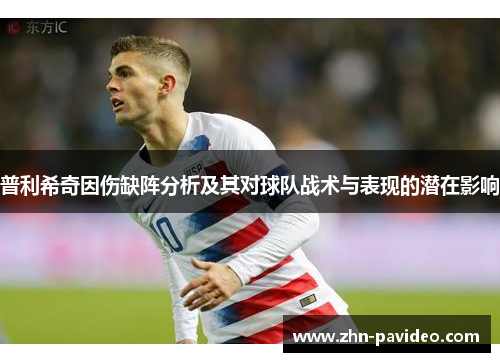 普利希奇因伤缺阵分析及其对球队战术与表现的潜在影响