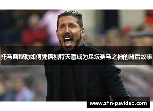 托马斯穆勒如何凭借独特天赋成为足坛赛马之神的背后故事