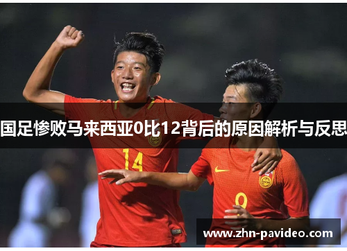 国足惨败马来西亚0比12背后的原因解析与反思