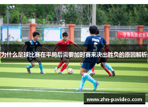 为什么足球比赛在平局后需要加时赛来决出胜负的原因解析