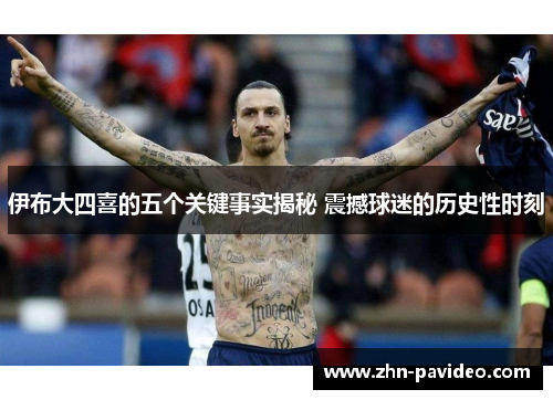 伊布大四喜的五个关键事实揭秘 震撼球迷的历史性时刻