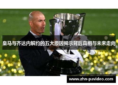 皇马与齐达内解约的五大原因揭示背后真相与未来走向