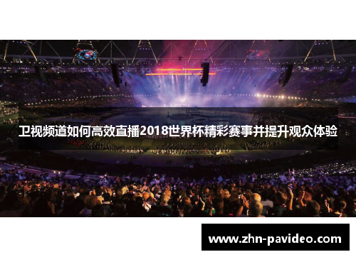 卫视频道如何高效直播2018世界杯精彩赛事并提升观众体验