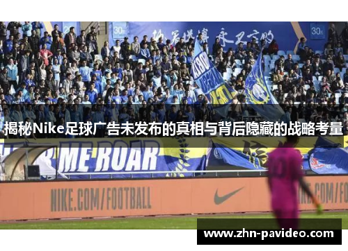 揭秘Nike足球广告未发布的真相与背后隐藏的战略考量