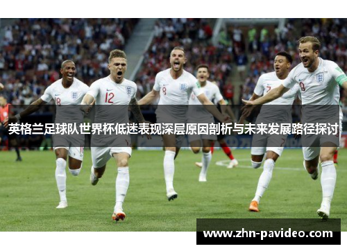 英格兰足球队世界杯低迷表现深层原因剖析与未来发展路径探讨