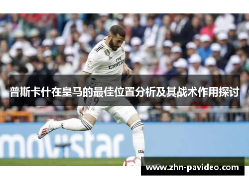 普斯卡什在皇马的最佳位置分析及其战术作用探讨