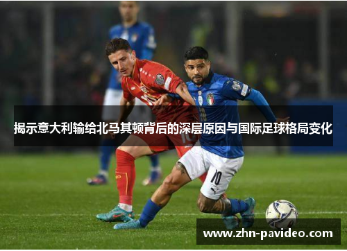 揭示意大利输给北马其顿背后的深层原因与国际足球格局变化