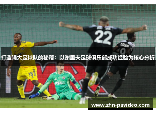 打造强大足球队的秘籍：以谢里夫足球俱乐部成功经验为核心分析
