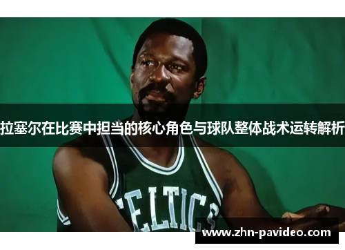 拉塞尔在比赛中担当的核心角色与球队整体战术运转解析