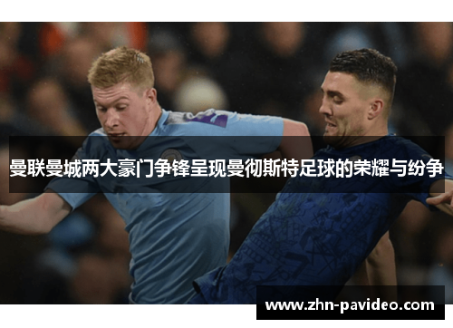 曼联曼城两大豪门争锋呈现曼彻斯特足球的荣耀与纷争