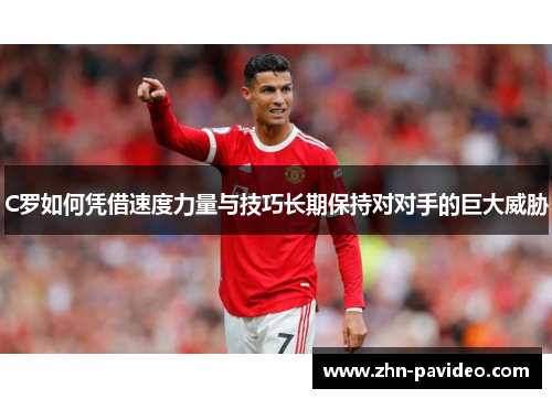 C罗如何凭借速度力量与技巧长期保持对对手的巨大威胁