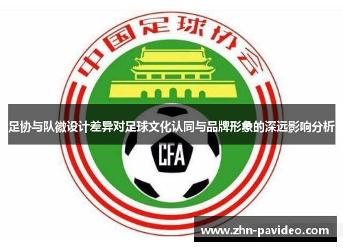 足协与队徽设计差异对足球文化认同与品牌形象的深远影响分析