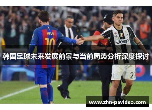 韩国足球未来发展前景与当前局势分析深度探讨