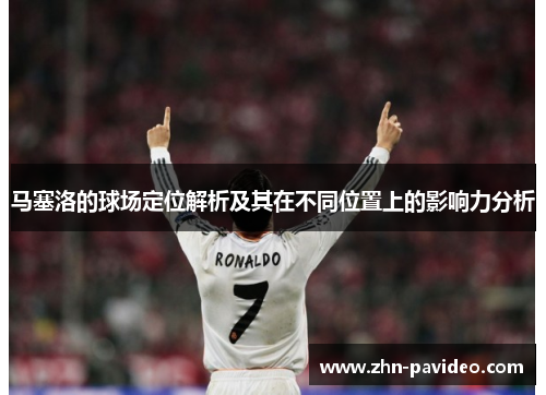 马塞洛的球场定位解析及其在不同位置上的影响力分析