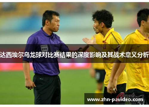 达西埃尔乌龙球对比赛结果的深度影响及其战术意义分析