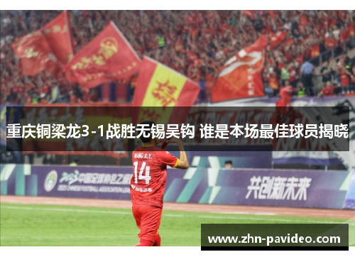 重庆铜梁龙3-1战胜无锡吴钩 谁是本场最佳球员揭晓