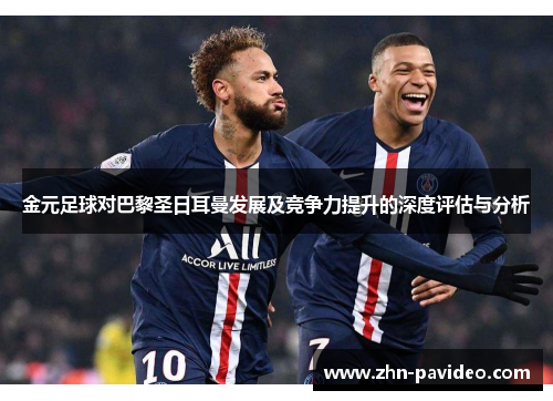 金元足球对巴黎圣日耳曼发展及竞争力提升的深度评估与分析