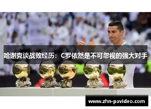 哈谢克谈战败经历：C罗依然是不可忽视的强大对手