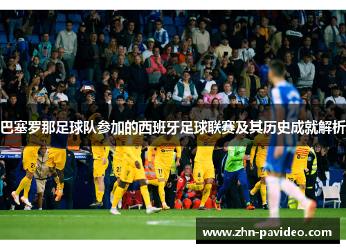巴塞罗那足球队参加的西班牙足球联赛及其历史成就解析