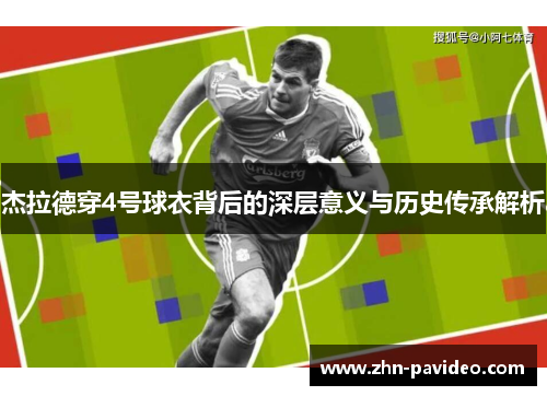 杰拉德穿4号球衣背后的深层意义与历史传承解析 杰拉德穿4号球衣背后的深层意义与历史传承解析
