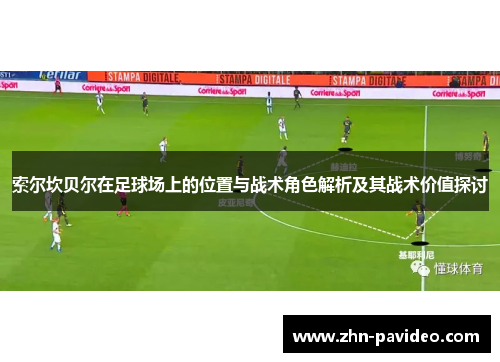 索尔坎贝尔在足球场上的位置与战术角色解析及其战术价值探讨 索尔坎贝尔在足球场上的位置与战术角色解析及其战术价值探讨