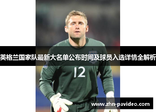 英格兰国家队最新大名单公布时间及球员入选详情全解析 英格兰国家队最新大名单公布时间及球员入选详情全解析