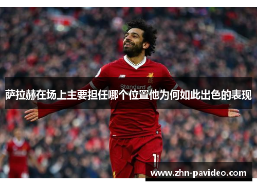 萨拉赫在场上主要担任哪个位置他为何如此出色的表现 萨拉赫在场上主要担任哪个位置他为何如此出色的表现