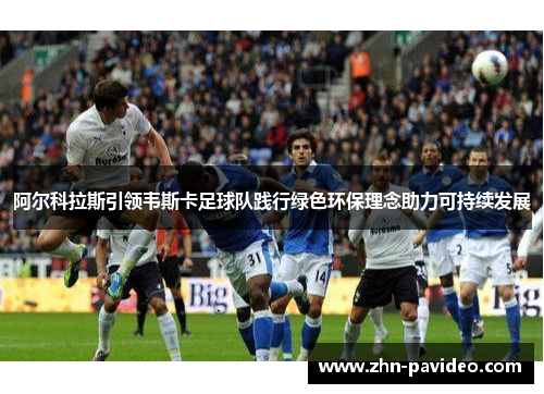 阿尔科拉斯引领韦斯卡足球队践行绿色环保理念助力可持续发展