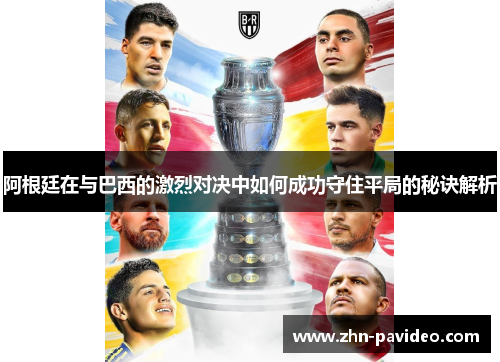 阿根廷在与巴西的激烈对决中如何成功守住平局的秘诀解析