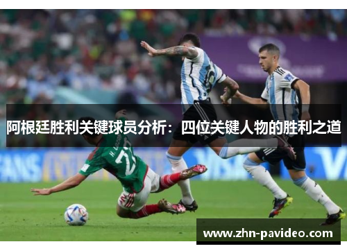 阿根廷胜利关键球员分析：四位关键人物的胜利之道