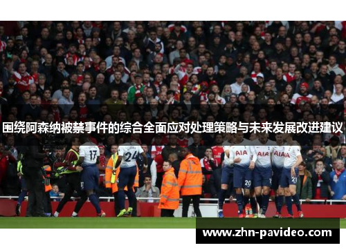 围绕阿森纳被禁事件的综合全面应对处理策略与未来发展改进建议