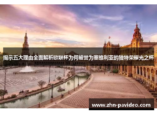 揭示五大理由全面解析欧联杯为何被誉为塞维利亚的独特荣耀光之杯