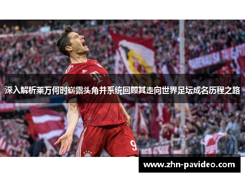 深入解析莱万何时崭露头角并系统回顾其走向世界足坛成名历程之路