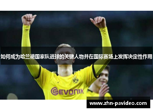 如何成为哈兰德国家队进球的关键人物并在国际赛场上发挥决定性作用